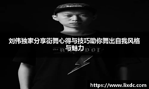 刘伟独家分享街舞心得与技巧助你舞出自我风格与魅力