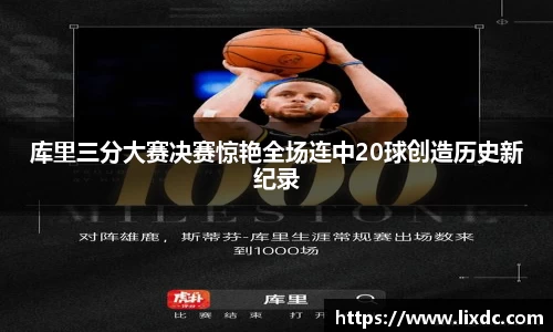 库里三分大赛决赛惊艳全场连中20球创造历史新纪录